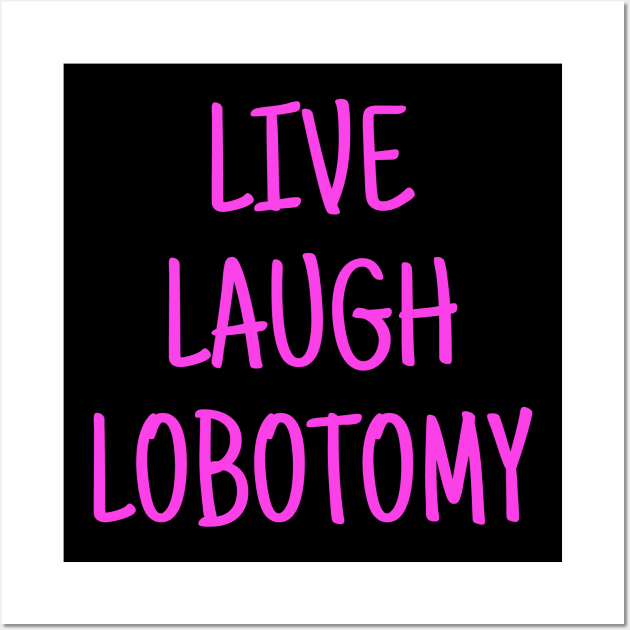 Live, Laugh, Lobotomy Wall Art by olheless